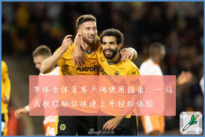 华体会体育客户端使用指南：一站式教程助你快速上手轻松体验