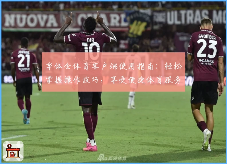 华体会体育客户端使用指南：轻松掌握操作技巧，享受便捷体育服务体验