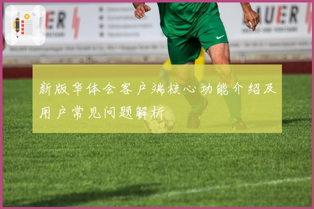 新版华体会客户端核心功能介绍及用户常见问题解析