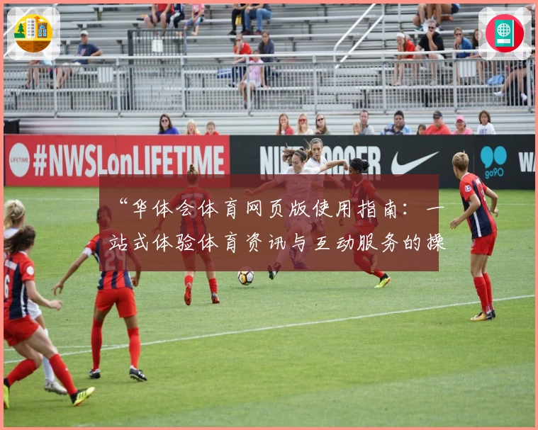 “华体会体育网页版使用指南：一站式体验体育资讯与互动服务的操作详解”