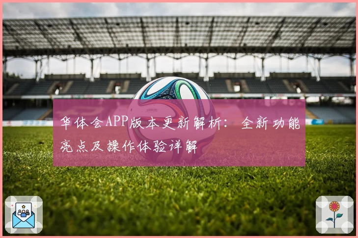 华体会APP版本更新解析：全新功能亮点及操作体验详解