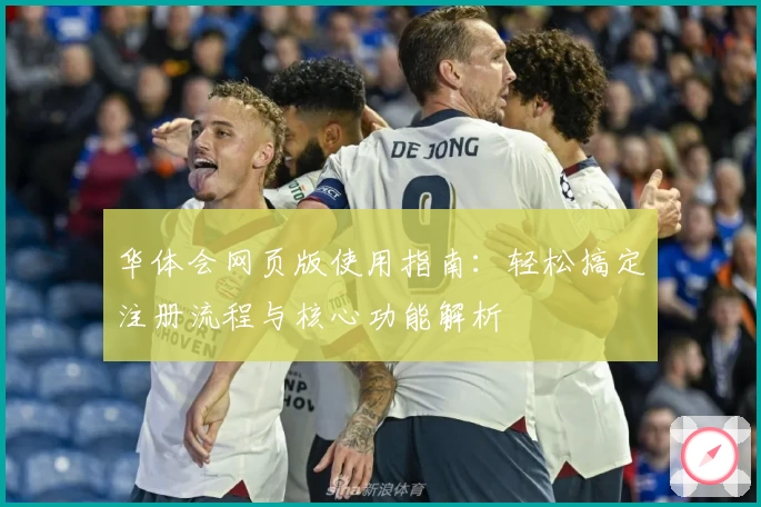 华体会网页版使用指南：轻松搞定注册流程与核心功能解析