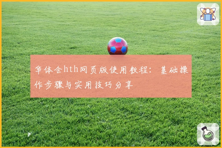 华体会hth网页版使用教程：基础操作步骤与实用技巧分享