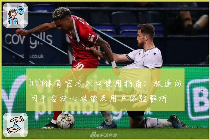 hth体育官方入口使用指南：极速访问平台核心功能及用户体验解析