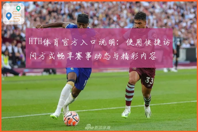 HTH体育官方入口说明：使用快捷访问方式畅享赛事动态与精彩内容