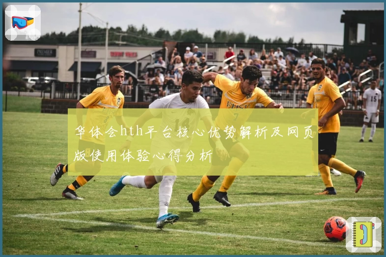 华体会hth平台核心优势解析及网页版使用体验心得分析