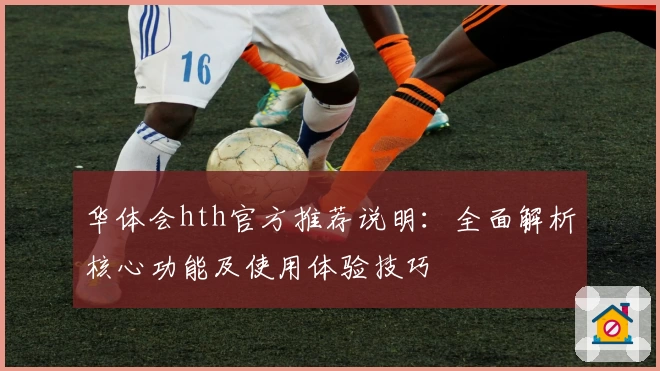 华体会hth官方推荐说明：全面解析核心功能及使用体验技巧