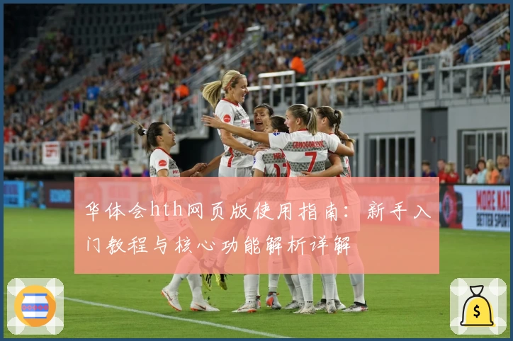 华体会hth网页版使用指南：新手入门教程与核心功能解析详解