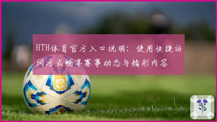 HTH体育官方入口说明：使用快捷访问方式畅享赛事动态与精彩内容