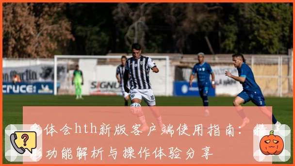 华体会hth新版客户端使用指南：精彩功能解析与操作体验分享