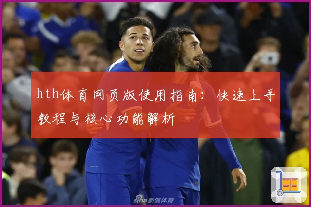 hth体育网页版使用指南：快速上手教程与核心功能解析