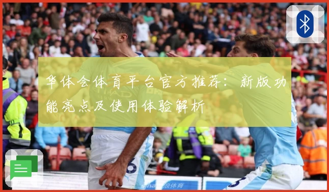 华体会体育平台官方推荐：新版功能亮点及使用体验解析